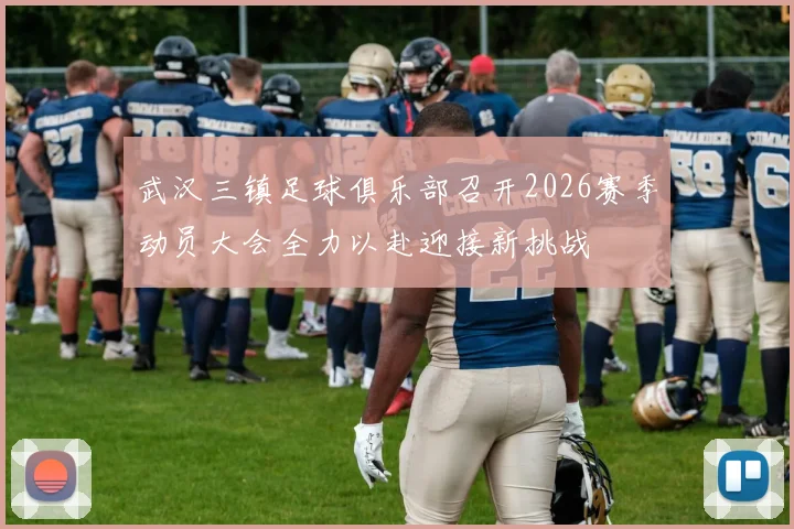 武汉三镇足球俱乐部召开2026赛季动员大会全力以赴迎接新挑战