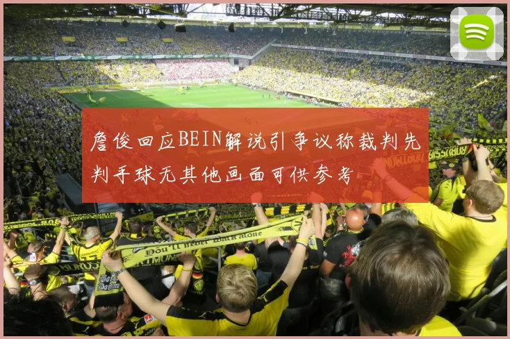 詹俊回应BEIN解说引争议称裁判先判手球无其他画面可供参考