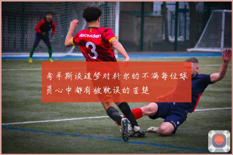 考辛斯谈追梦对科尔的不满每位球员心中都有被耽误的苦楚