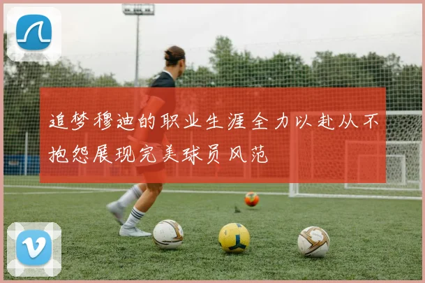 追梦穆迪的职业生涯全力以赴从不抱怨展现完美球员风范