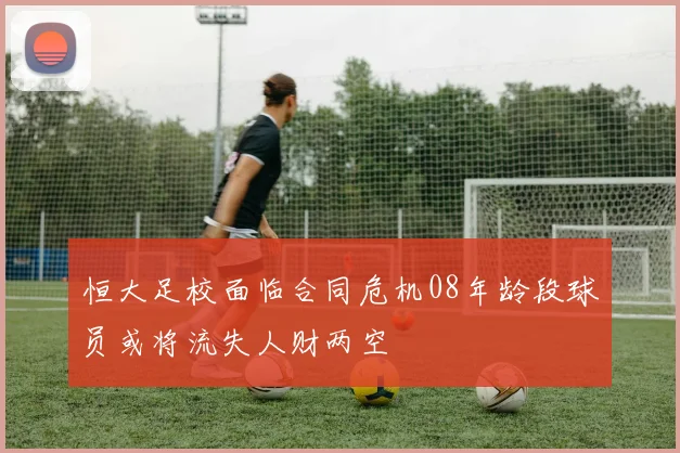 恒大足校面临合同危机08年龄段球员或将流失人财两空