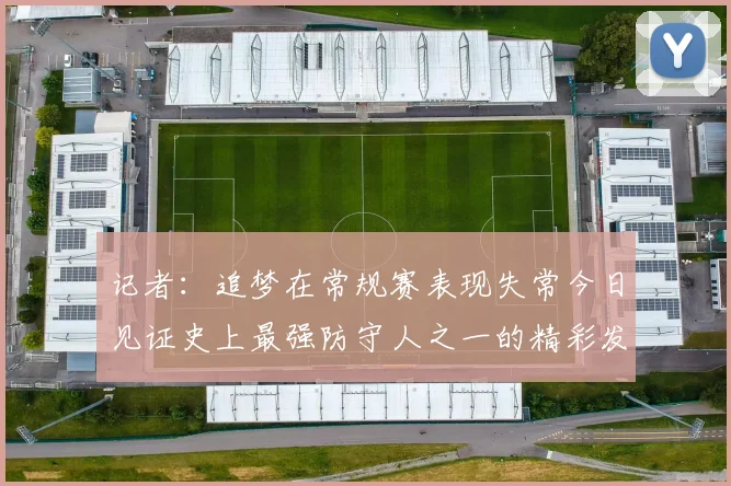 记者:追梦在常规赛表现失常今日见证史上最强防守人之一的精彩发挥