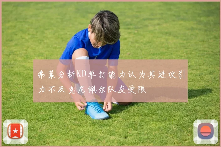 弗莱分析KD单打能力认为其进攻引力不及克尼佩尔队友受限