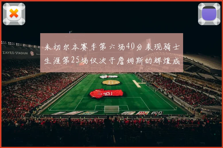米切尔本赛季第六场40分表现骑士生涯第25场仅次于詹姆斯的辉煌成就