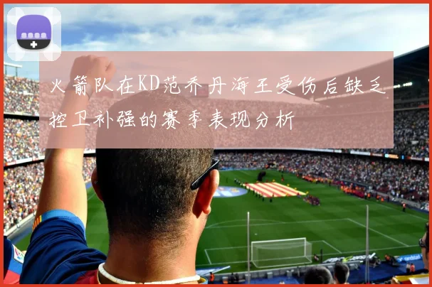 火箭队在KD范乔丹海王受伤后缺乏控卫补强的赛季表现分析