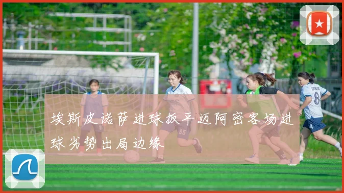 埃斯皮诺萨进球扳平迈阿密客场进球劣势出局边缘