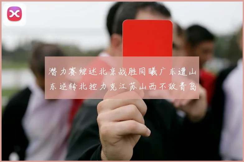潜力赛综述北京战胜同曦广东遭山东逆转北控力克江苏山西不敌青岛