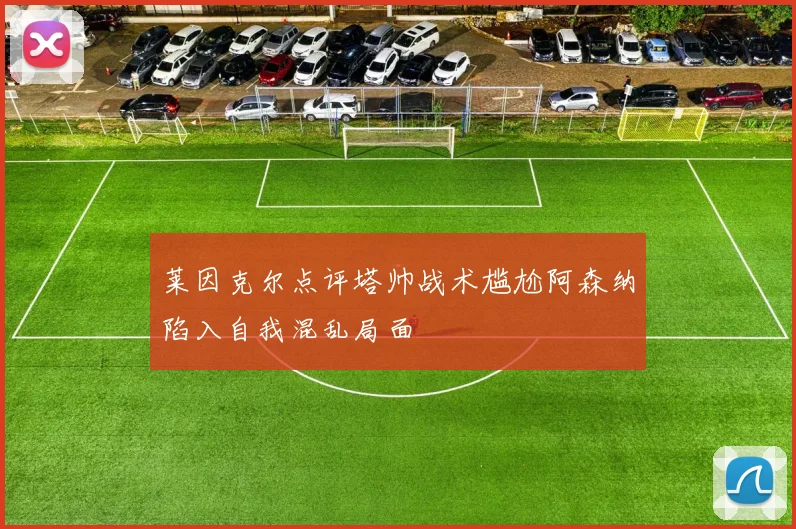 莱因克尔点评塔帅战术尴尬阿森纳陷入自我混乱局面